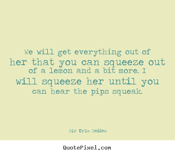 Quotes about inspirational - We will get everything out of her that you can squeeze..