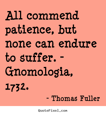 Quotes about inspirational - All commend patience, but none can endure to suffer. - gnomologia,..