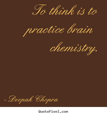 Quotes about inspirational - To think is to practice brain chemistry.