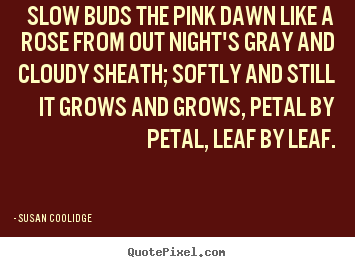 Make personalized pictures sayings about inspirational - Slow buds the pink dawn like a rose from out night's gray and..
