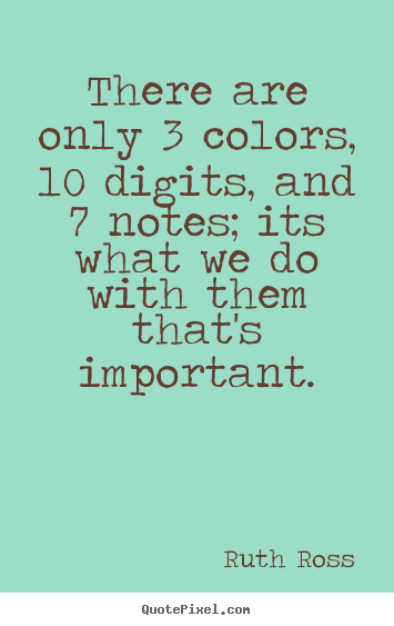 Quote about inspirational - There are only 3 colors, 10 digits, and 7 notes; its what..