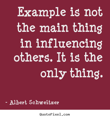 Inspirational quotes - Example is not the main thing in influencing..