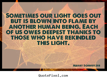 Make custom picture quotes about inspirational - Sometimes our light goes out but is blown into flame by another human..