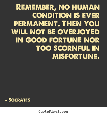 Create your own photo quotes about inspirational - Remember, no human condition is ever permanent. then you will..