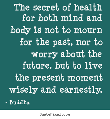 The secret of health for both mind and body is not to mourn.. Buddha good inspirational quotes