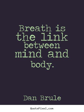 Breath is the link between mind and body. Dan Brule famous inspirational quotes
