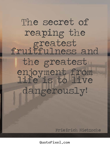 The secret of reaping the greatest fruitfulness and the greatest.. Friedrich Nietzsche best inspirational quotes