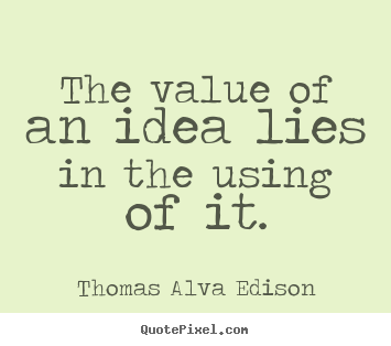 Thomas Alva Edison picture quotes - The value of an idea lies in the using of it. - Inspirational quotes