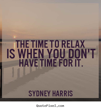 Quotes about inspirational - The time to relax is when you don't have time for it.