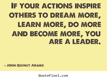 If your actions inspire others to dream more, learn more, do more.. John Quincy Adams top inspirational quote