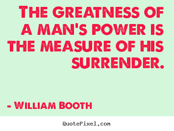 Inspirational quotes - The greatness of a man's power is the measure of his surrender.