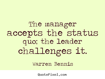 Diy picture quotes about inspirational - The manager accepts the status quo; the leader challenges..