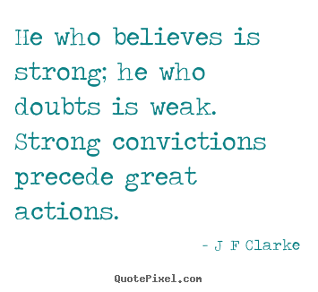 He who believes is strong; he who doubts is weak. strong.. J F Clarke good inspirational quotes