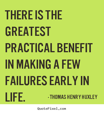 There is the greatest practical benefit in making.. Thomas Henry Huxley popular inspirational sayings