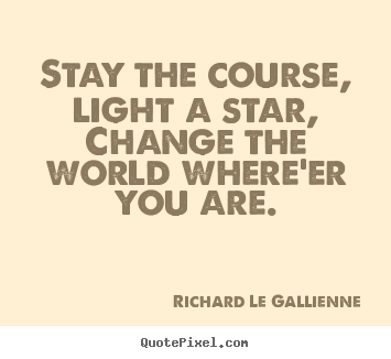 Quotes about inspirational - Stay the course, light a star,change the world where'er..