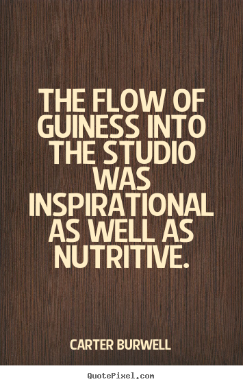 Quotes about inspirational - The flow of guiness into the studio was inspirational as..