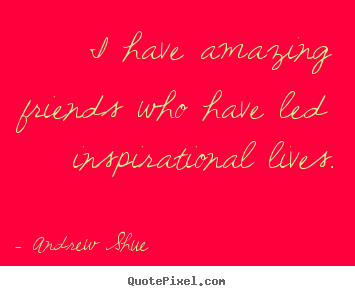 Quotes about inspirational - I have amazing friends who have led inspirational..