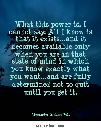 Alexander Graham Bell photo quote - What this power is, i cannot say. all i know is that it exists...and.. - Inspirational quotes