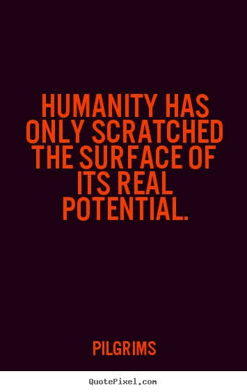 Inspirational quote - Humanity has only scratched the surface of..
