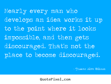 Nearly every man who develops an idea works it up to the point.. Thomas Alva Edison good inspirational quotes
