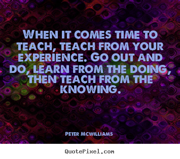 Quote about inspirational - When it comes time to teach, teach from your experience...