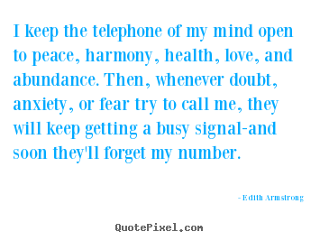 Edith Armstrong picture quotes - I keep the telephone of my mind open to peace, harmony, health,.. - Inspirational quotes