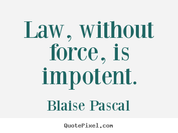 Blaise Pascal picture quotes - Law, without force, is impotent. - Inspirational quotes