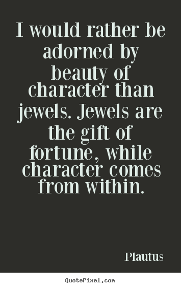 How to make picture quote about inspirational - I would rather be adorned by beauty of character than..