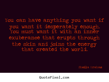 Sheila Graham picture quotes - You can have anything you want if you want it desperately enough... - Inspirational quotes