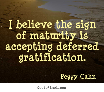 Create image quotes about inspirational - I believe the sign of maturity is accepting deferred gratification.