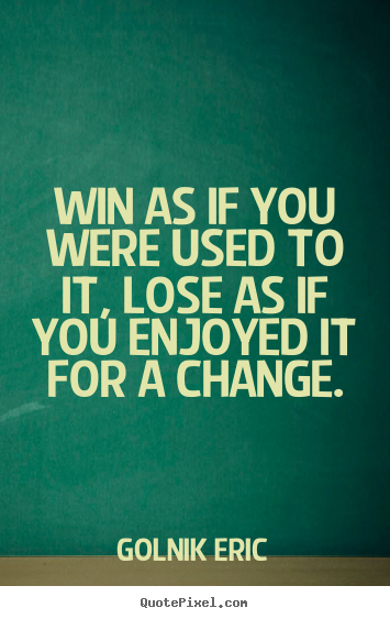 Sayings about inspirational - Win as if you were used to it, lose as if you enjoyed..