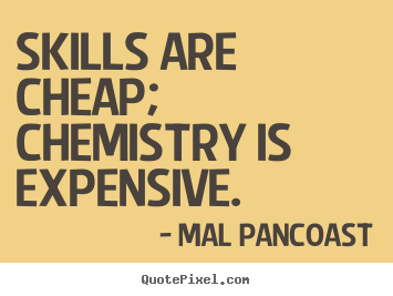 Inspirational quotes - Skills are cheap; chemistry is expensive.