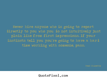 Fred Charette photo quotes - Never hire anyone who is going to report directly to you who you.. - Inspirational sayings
