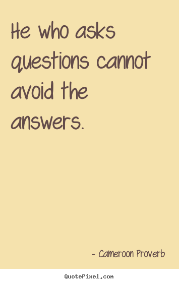 Cameroon Proverb image quotes - He who asks questions cannot avoid the answers. - Inspirational quotes