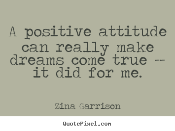 A positive attitude can really make dreams come true.. Zina Garrison great inspirational quote