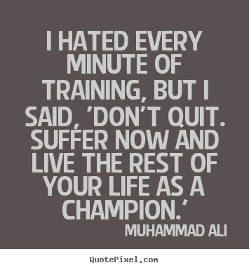 Inspirational quotes - I hated every minute of training, but i said, 'don't quit...