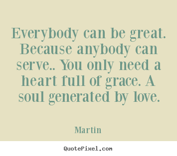 Inspirational quotes - Everybody can be great. because anybody can serve....