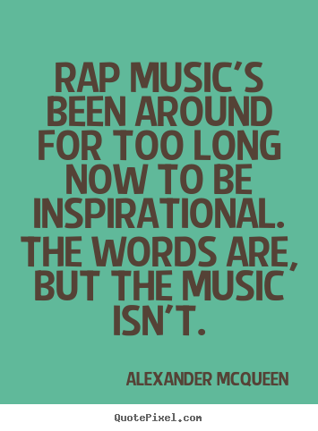 Inspirational quote - Rap music's been around for too long now to be inspirational...