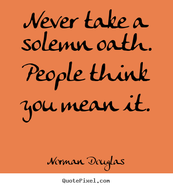 Norman Douglas picture quotes - Never take a solemn oath. people think you mean.. - Inspirational quote