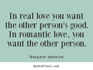 Margaret Anderson image quotes - In real love you want the other person's good. in romantic love,.. - Inspirational quote