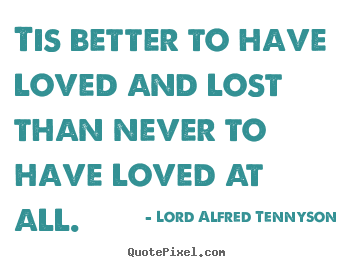 Quotes about inspirational - Tis better to have loved and lost than never..