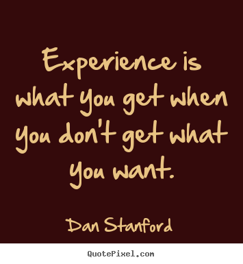 Sayings about inspirational - Experience is what you get when you don't get what you want.