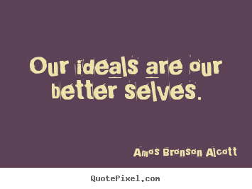 Inspirational quotes - Our ideals are our better selves.