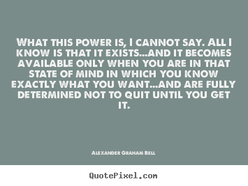 What this power is, i cannot say. all i know.. Alexander Graham Bell top inspirational sayings