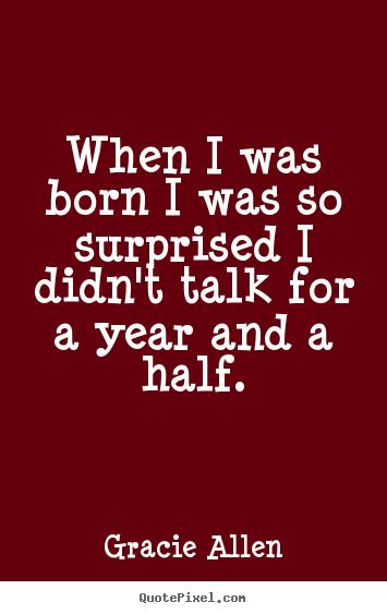 Gracie Allen picture quotes - When i was born i was so surprised i didn't talk.. - Inspirational quotes