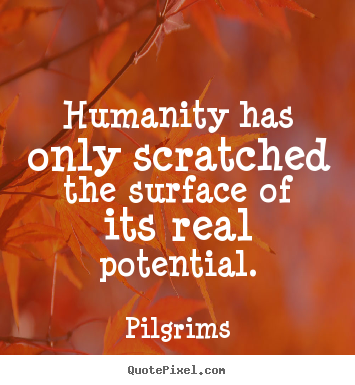 Quote about inspirational - Humanity has only scratched the surface of its real..