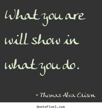 Make custom picture quotes about inspirational - What you are will show in what you do.
