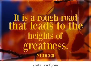 Inspirational sayings - It is a rough road that leads to the heights of..