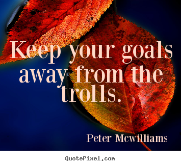 Inspirational quote - Keep your goals away from the trolls.
