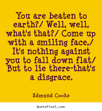 You are beaten to earth?/ well, well, what's that?/.. Edmund Cooke good inspirational quotes